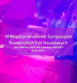 III Międzynarodowe Sympozjum Studenckich Kół Naukowych „ŚRODOWISKO-ROŚLINA-ZWIERZĘ-PRODUKT”
